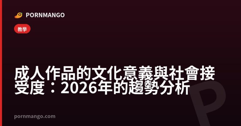 成人作品的文化意義與社會接受度:2026年的趨勢分析 — Pornmango