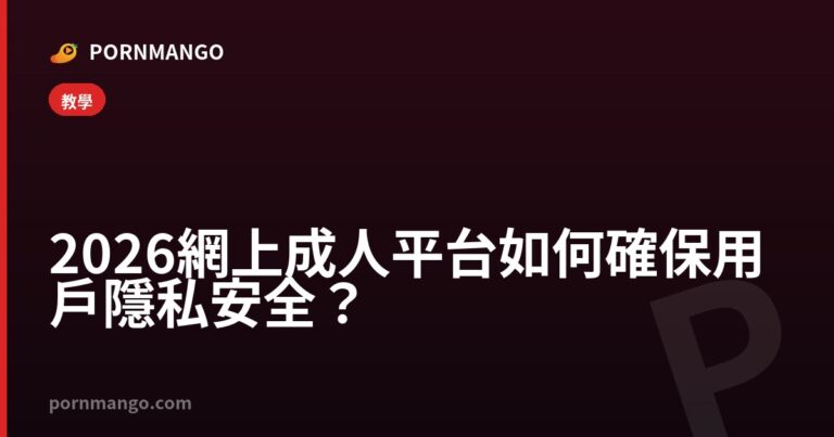 2026 網上成人平台如何確保用戶隱私安全? — Pornmango