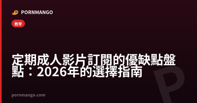 定期成人影片訂閱的優缺點盤點：2026 年的選擇指南 — Pornmango