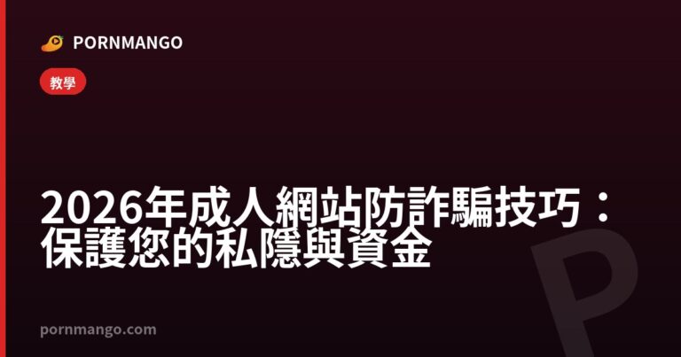 2026年成人網站防詐騙技巧：保護您的私隱與資金 — Pornmango