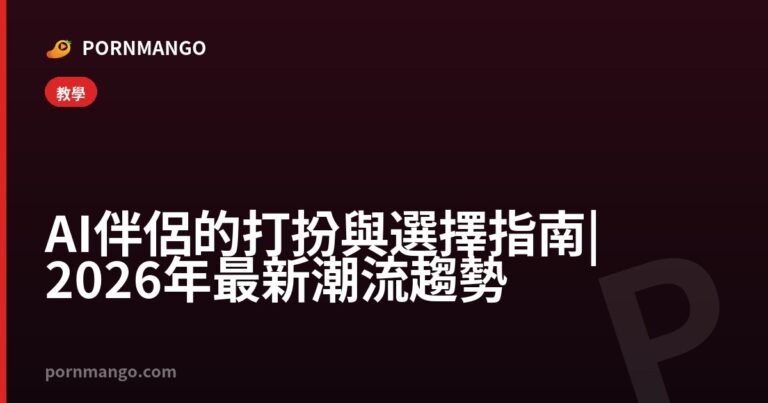 AI 伴侶的打扮與選擇指南 | 2026 年最新潮流趨勢 — Pornmango