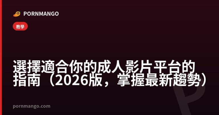 選擇適合你的成人影片平台的指南（2026版，掌握最新趨勢） — Pornmango