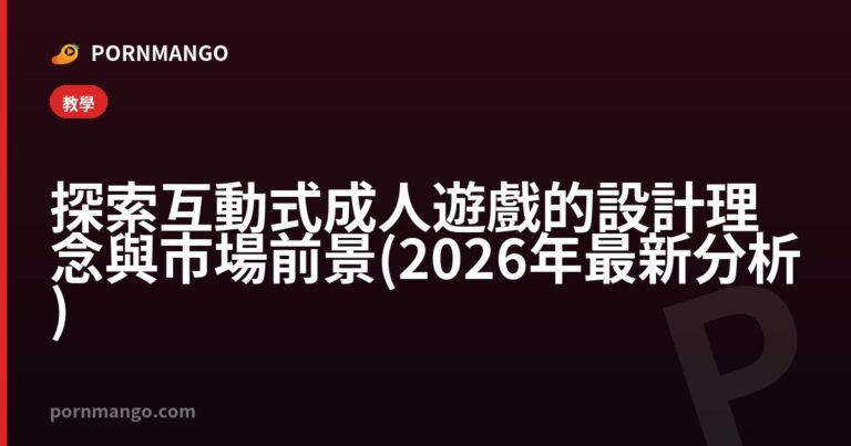 探索互動式成人遊戲的設計理念與市場前景 (2026年最新分析) — Pornmango