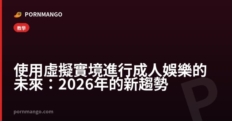 使用虛擬實境進行成人娛樂的未來：2026年的新趨勢 — Pornmango