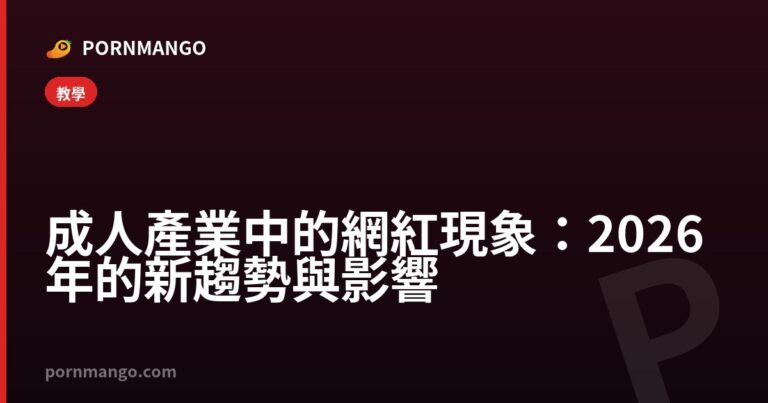 成人產業中的網紅現象：2026 年的新趨勢與影響 — Pornmango