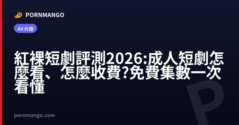 紅裸短劇評測 2026:成人短劇怎麼看、怎麼收費?免費集數一次看懂 — Pornmango