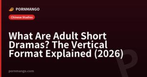What Are Adult Short Dramas? The Vertical Format Explained (2026) — Pornmango
