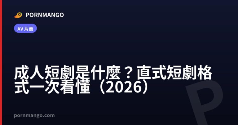 成人短劇是什麼?直式短劇格式一次看懂(2026) — Pornmango