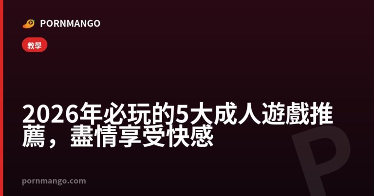2026 年必玩的 5 大成人遊戲推薦，盡情享受快感 — Pornmango
