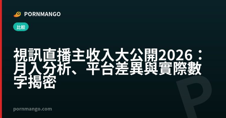視訊直播主收入大公開 2026：月入分析、平台差異與實際數字揭密 — Pornmango