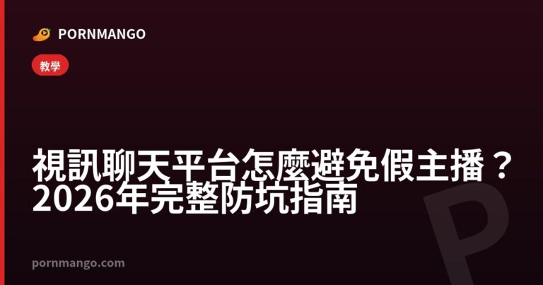 視訊聊天平台怎麼避免假主播?2026年完整防坑指南 — Pornmango