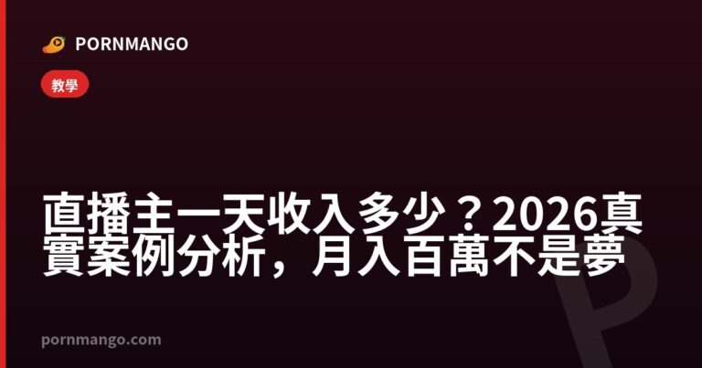 直播主一天收入多少?2026真實案例分析,月入百萬不是夢 — Pornmango