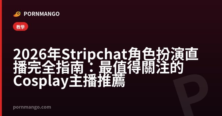 2026 年 Stripchat 角色扮演直播完全指南：最值得關注的 Cosplay 主播推薦 — Pornmango