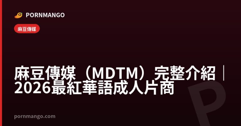 麻豆傳媒(MDTM)完整介紹|2026 最紅華語成人片商 — Pornmango