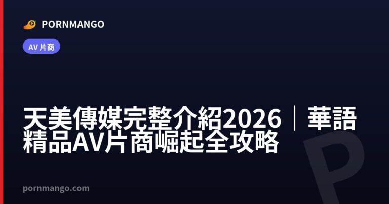 天美傳媒完整介紹 2026|華語精品 AV 片商崛起全攻略 — Pornmango