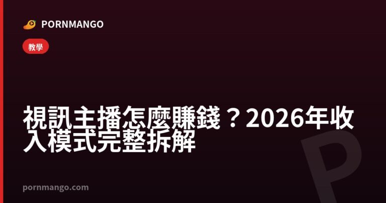 視訊主播怎麼賺錢？2026年收入模式完整拆解 — Pornmango