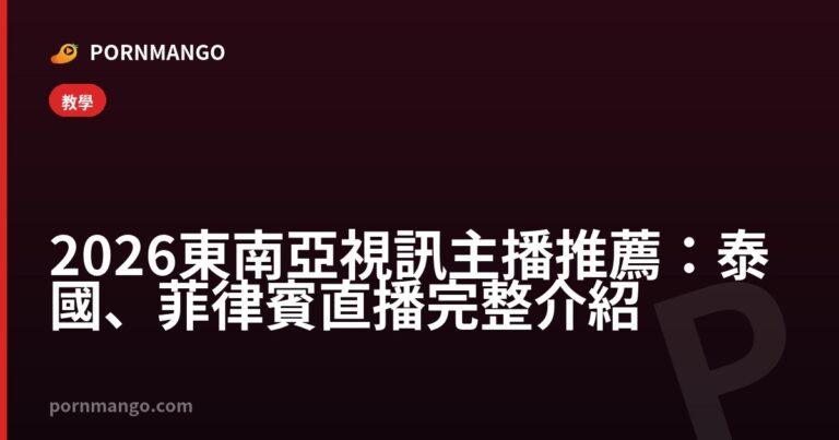 2026 東南亞視訊主播推薦：泰國、菲律賓直播完整介紹 — Pornmango