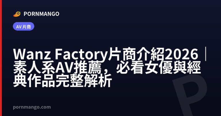 Wanz Factory 片商介紹 2026|素人系 AV 推薦,必看女優與經典作品完整解析 — Pornmango